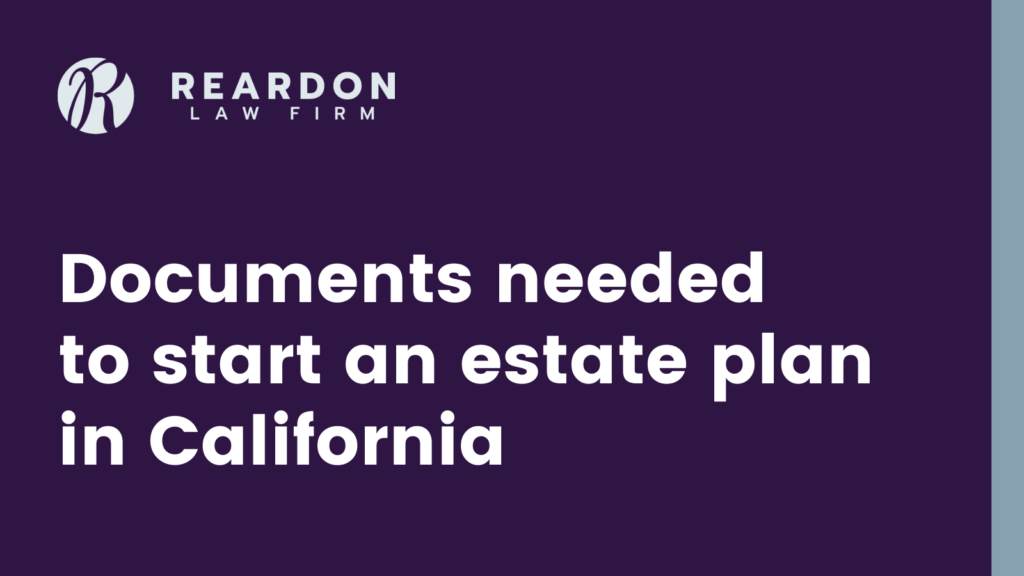 Documents needed to start an estate plan in California - Reardon law firm - san diego estate planning