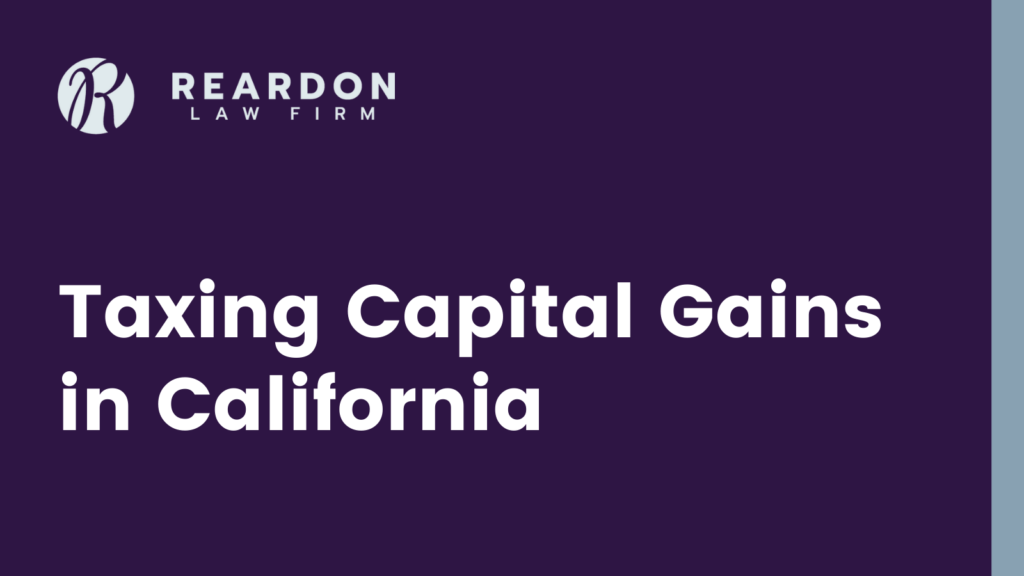 Taxing Capital Gains in California - Reardon law firm - san diego estate planning